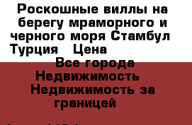 Роскошные виллы на берегу мраморного и черного моря Стамбул, Турция › Цена ­ 28 500 000 - Все города Недвижимость » Недвижимость за границей   